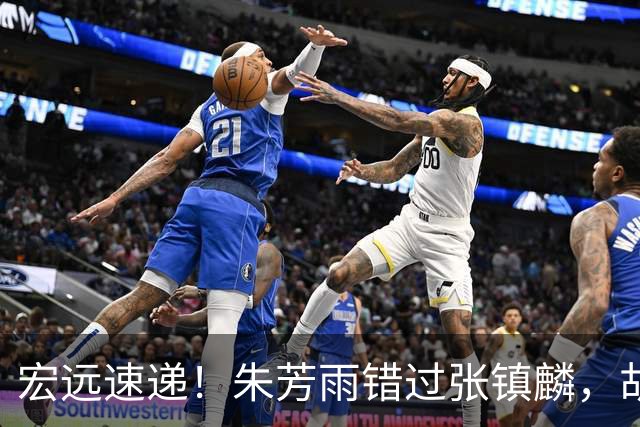 宏远速递！朱芳雨错过张镇麟，胡明轩任男篮首发，杜润旺续约顺利