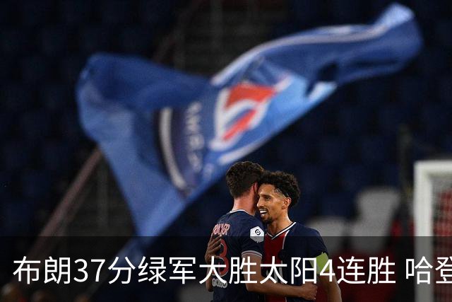 布朗37分绿军大胜太阳4连胜 哈登休战快船擒牛